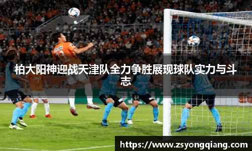 柏大阳神迎战天津队全力争胜展现球队实力与斗志